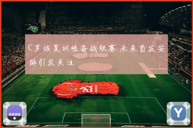 C罗恢复训练备战联赛 未来首发安排引发关注