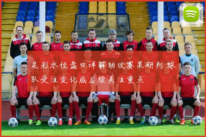 足彩水位盘口详解助攻赛果研判 球队受注变化成后续关注重点