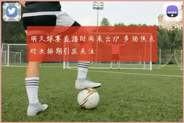 明天球赛直播时间表出炉 多场焦点对决排期引发关注