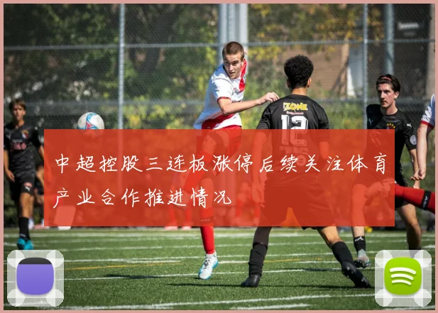 中超控股三连板涨停后续关注体育产业合作推进情况