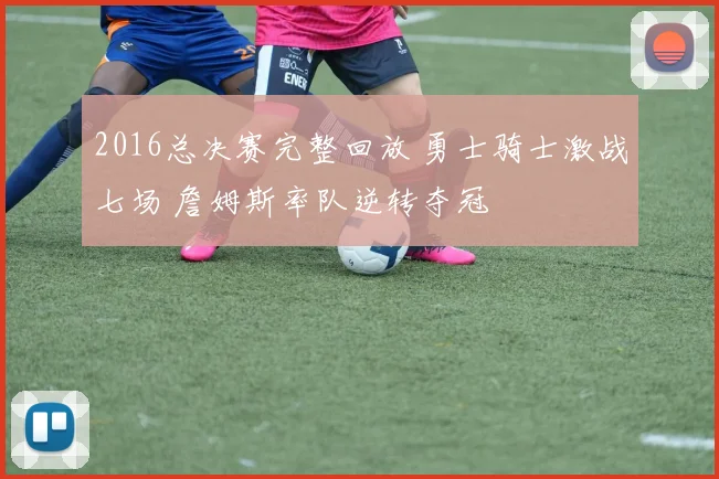 2016总决赛完整回放 勇士骑士激战七场 詹姆斯率队逆转夺冠