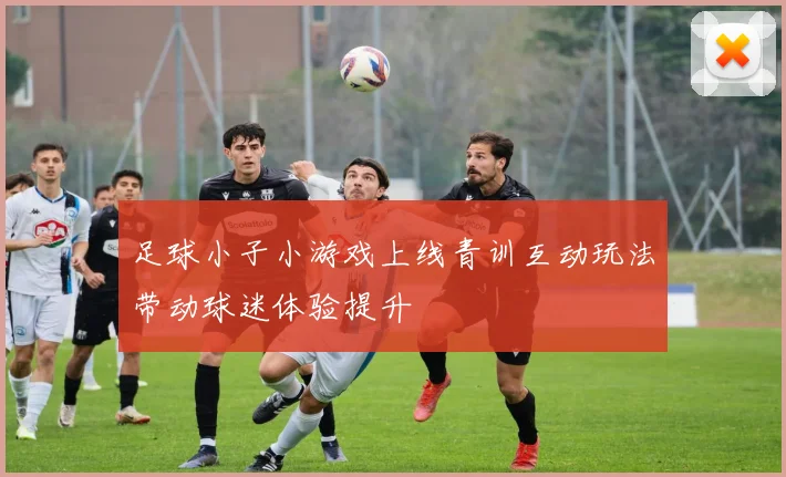足球小子小游戏上线青训互动玩法带动球迷体验提升