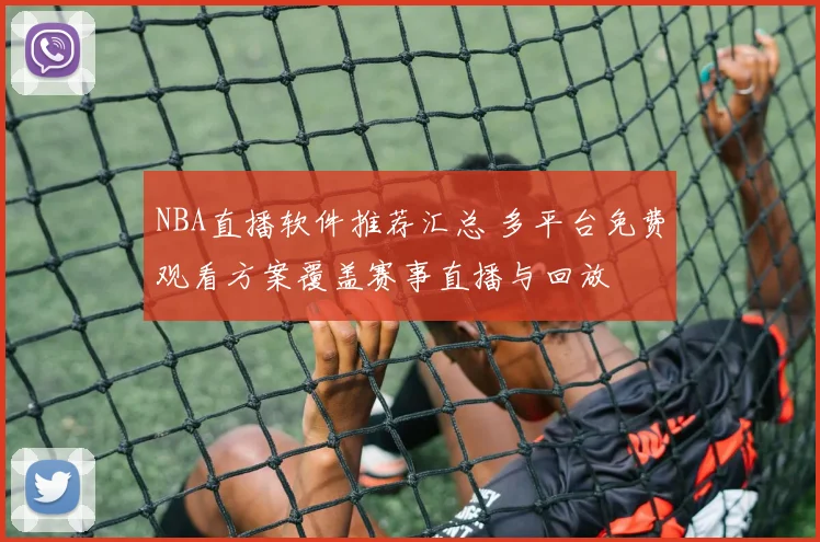 NBA直播软件推荐汇总 多平台免费观看方案覆盖赛事直播与回放