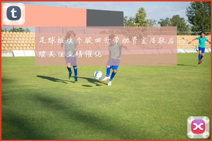 足球板块个股回升带动资金活跃后续关注业绩催化