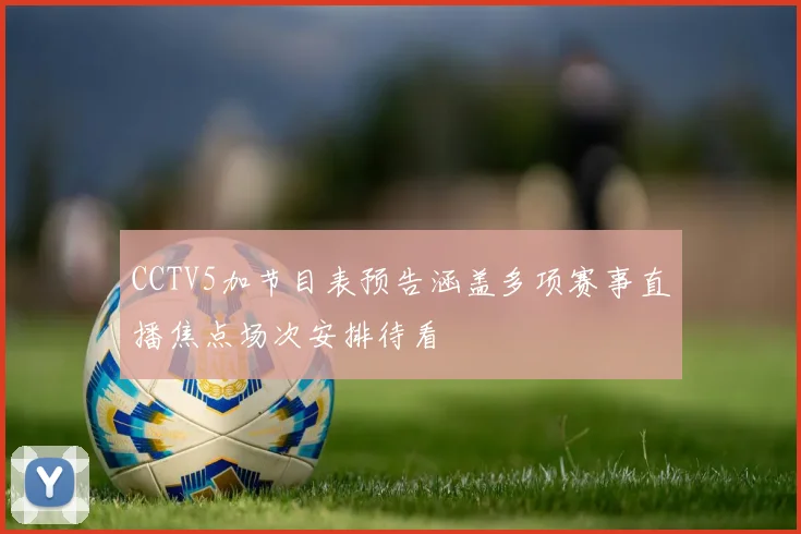 CCTV5加节目表预告涵盖多项赛事直播焦点场次安排待看