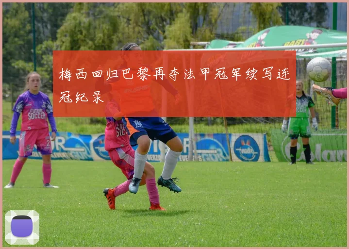 梅西回归巴黎再夺法甲冠军续写连冠纪录