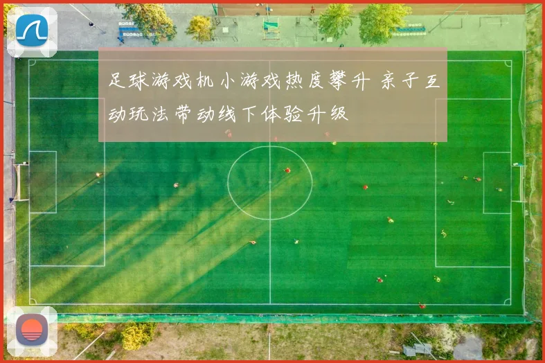 足球游戏机小游戏热度攀升 亲子互动玩法带动线下体验升级